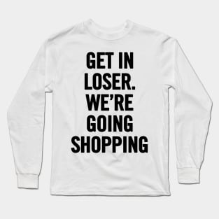 Get In Loser, We're Going Shopping Long Sleeve T-Shirt